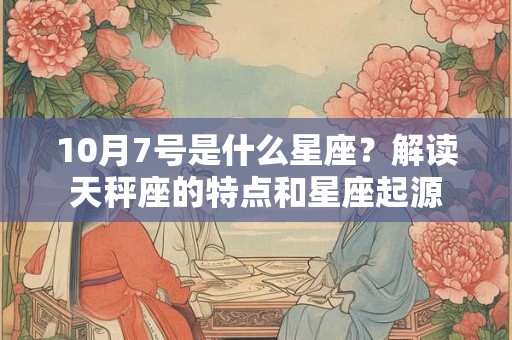 10月7号是什么星座？解读天秤座的特点和星座起源