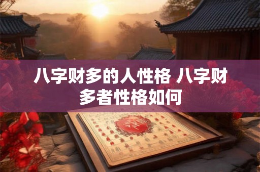 八字财多的人性格 八字财多者性格如何