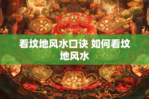 看坟地风水口诀 如何看坟地风水 看坟地风水口诀 如何看坟地风水