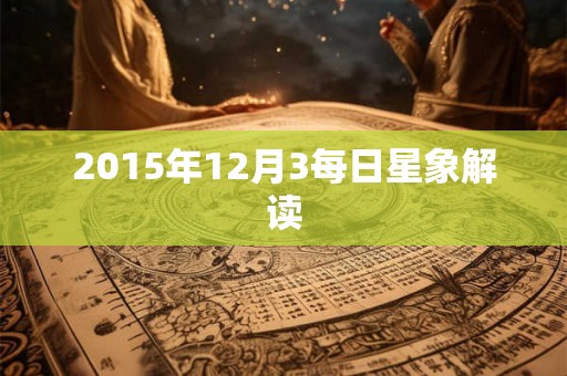 2015年12月3每日星象解读 2015年12月3每日星象解读