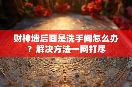 财神墙后面是洗手间怎么办？解决方法一网打尽