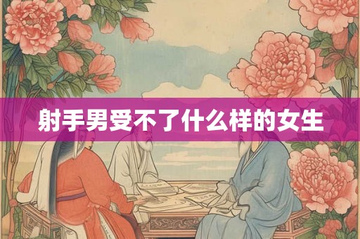 射手男受不了什么样的女生