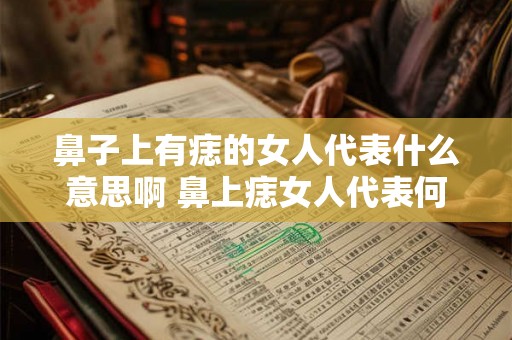 鼻子上有痣的女人代表什么意思啊 鼻上痣女人代表何含义