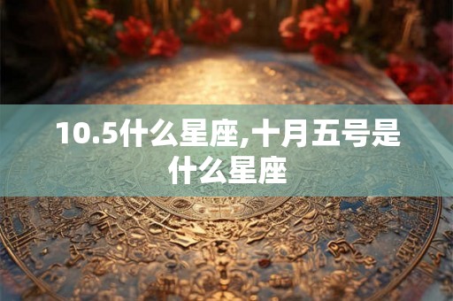 10.5什么星座,十月五号是什么星座