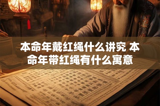 本命年戴红绳什么讲究 本命年带红绳有什么寓意