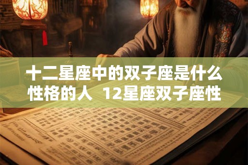 十二星座中的双子座是什么性格的人  12星座双子座性格特点