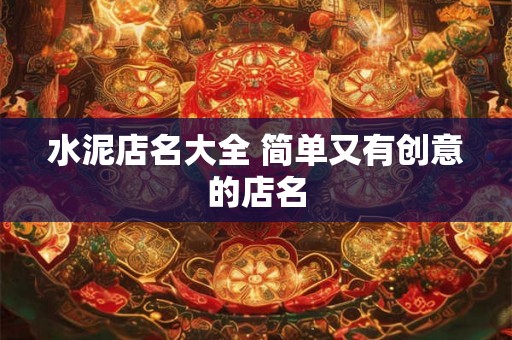 水泥店名大全 简单又有创意的店名