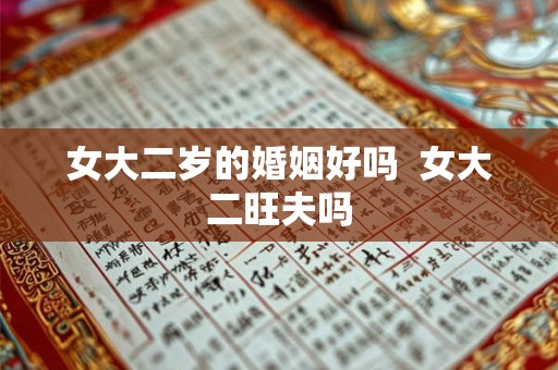 女大二岁的婚姻好吗 女大二旺夫吗 女大二岁的婚姻好吗 女大二旺夫吗