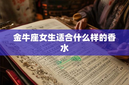 金牛座女生适合什么样的香水