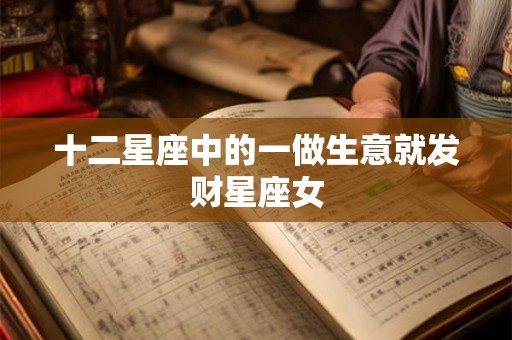 十二星座中的一做生意就发财星座女