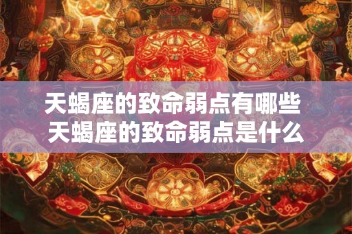 天蝎座的致命弱点有哪些 天蝎座的致命弱点是什么