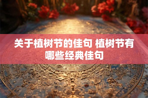关于植树节的佳句 植树节有哪些经典佳句