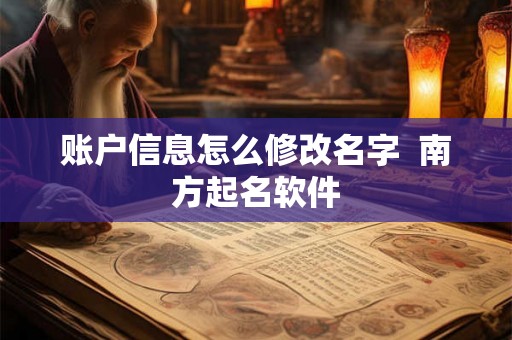 账户信息怎么修改名字 南方起名软件 账户信息怎么修改名字 南方起名软件