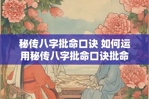 秘传八字批命口诀 如何运用秘传八字批命口诀批命