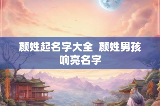 颜姓起名字大全  颜姓男孩响亮名字