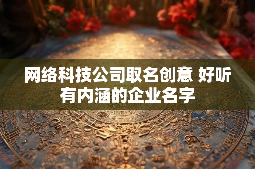 网络科技公司取名创意 好听有内涵的企业名字