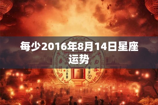 每少2016年8月14日星座运势
