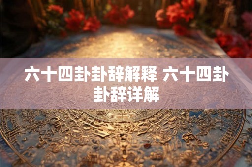 六十四卦卦辞解释 六十四卦卦辞详解 六十四卦卦辞解释 六十四卦卦辞详解