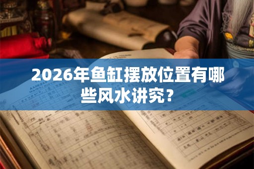 2026年鱼缸摆放位置有哪些风水讲究？
