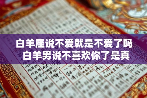白羊座说不爱就是不爱了吗  白羊男说不喜欢你了是真的吗