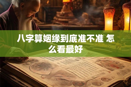 八字算姻缘到底准不准 怎么看最好