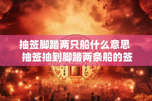 抽签脚踏两只船什么意思  抽签抽到脚踏两条船的签诗