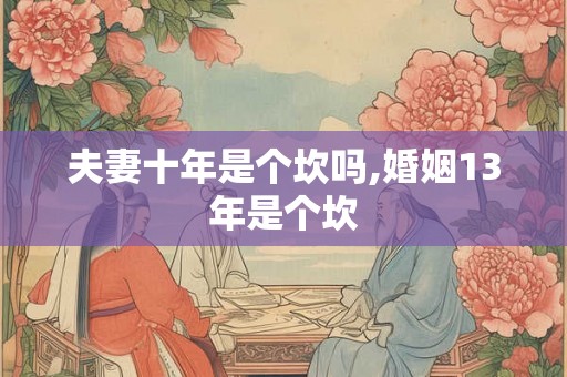 夫妻十年是个坎吗,婚姻13年是个坎