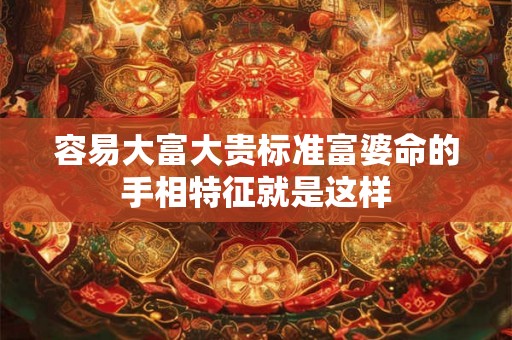 容易大富大贵标准富婆命的手相特征就是这样