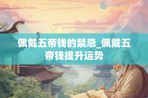 佩戴五帝钱的禁忌_佩戴五帝钱提升运势
