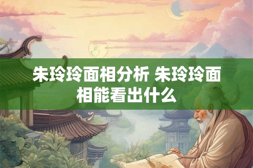 朱玲玲面相分析 朱玲玲面相能看出什么
