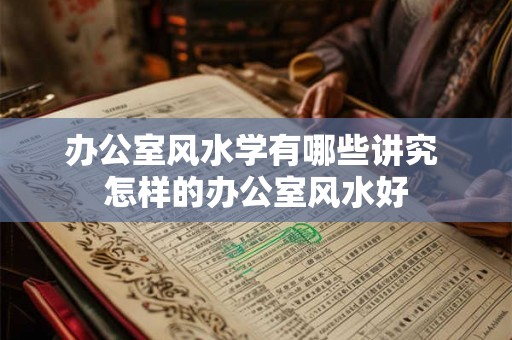 办公室风水学有哪些讲究 怎样的办公室风水好
