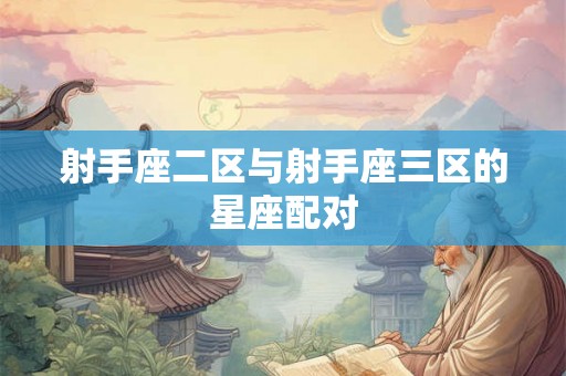 射手座二区与射手座三区的星座配对