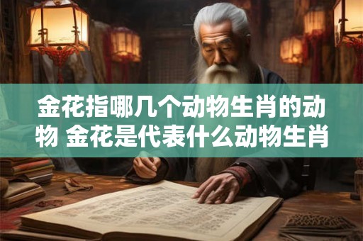 金花指哪几个动物生肖的动物 金花是代表什么动物生肖