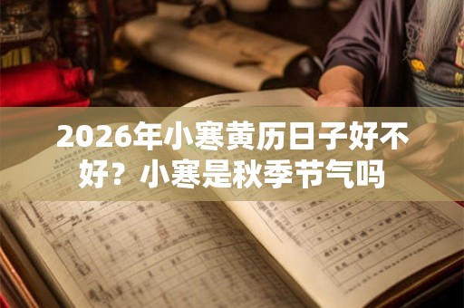 2026年小寒黄历日子好不好？小寒是秋季节气吗