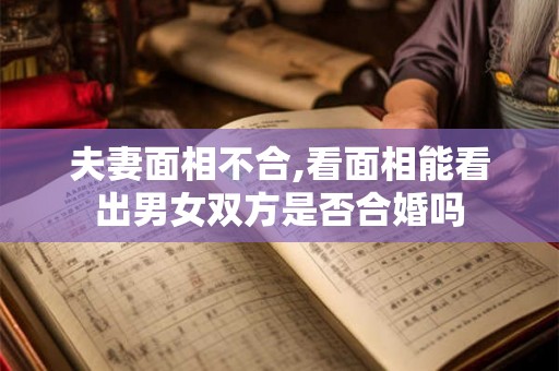 夫妻面相不合,看面相能看出男女双方是否合婚吗