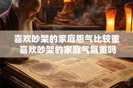 喜欢吵架的家庭怨气比较重 喜欢吵架的家庭气氛重吗