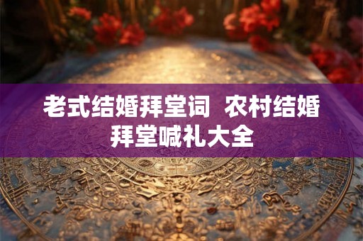 老式结婚拜堂词  农村结婚拜堂喊礼大全