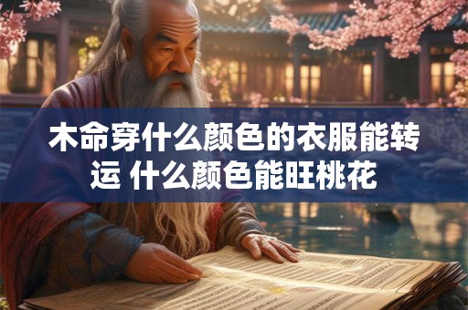 木命穿什么颜色的衣服能转运 什么颜色能旺桃花