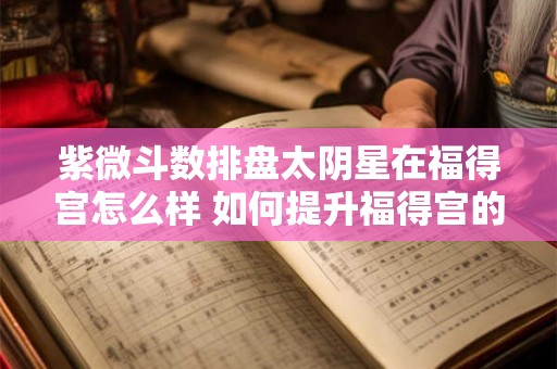 紫微斗数排盘太阴星在福得宫怎么样 如何提升福得宫的运势