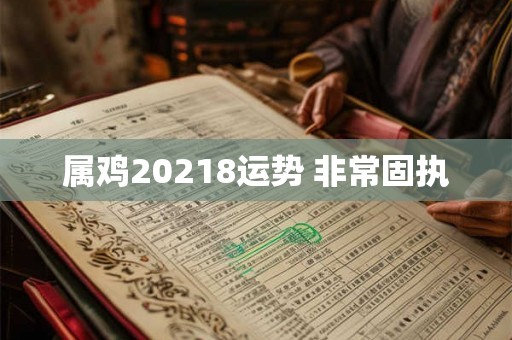 属鸡20218运势 非常固执