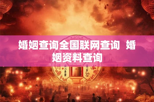 婚姻查询全国联网查询  婚姻资料查询
