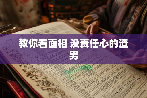 教你看面相 没责任心的渣男
