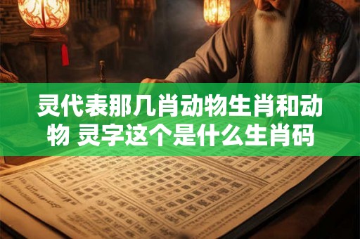 灵代表那几肖动物生肖和动物 灵字这个是什么生肖码