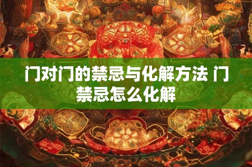 门对门的禁忌与化解方法 门禁忌怎么化解 门对门的禁忌与化解方法 门禁忌怎么化解