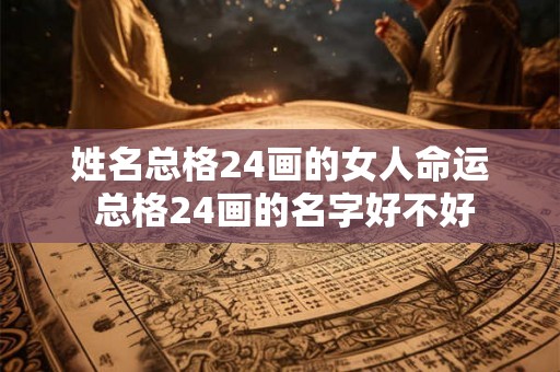姓名总格24画的女人命运 总格24画的名字好不好