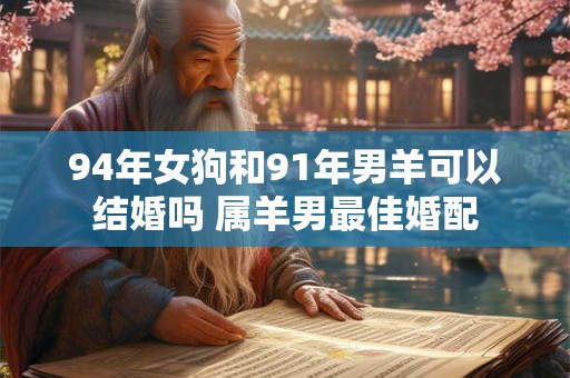 94年女狗和91年男羊可以结婚吗 属羊男最佳婚配