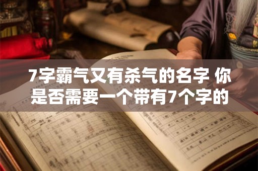 7字霸气又有杀气的名字 你是否需要一个带有7个字的霸气又有杀气的名字