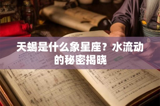 天蝎是什么象星座？水流动的秘密揭晓