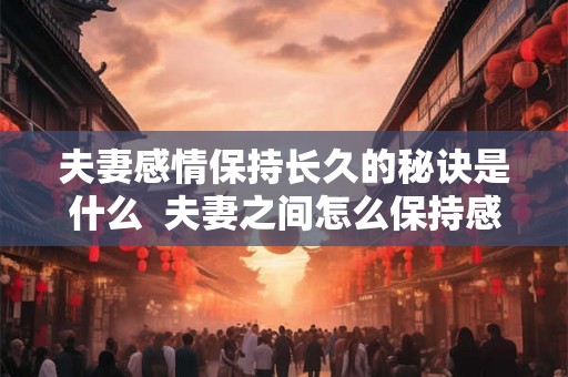 夫妻感情保持长久的秘诀是什么  夫妻之间怎么保持感情