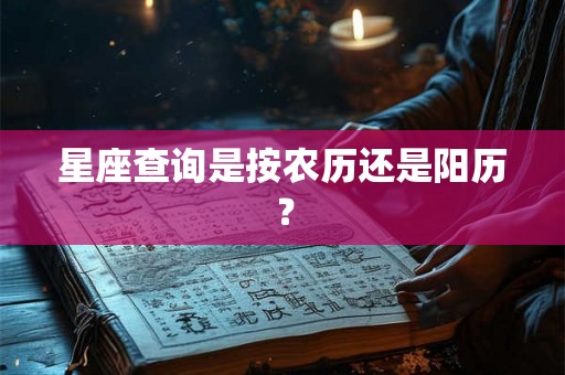 星座查询是按农历还是阳历？